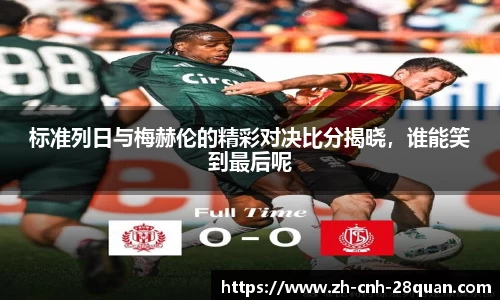 标准列日与梅赫伦的精彩对决比分揭晓，谁能笑到最后呢
